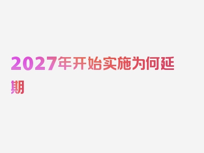 2027年开始实施为何延期