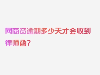 网商贷逾期多少天才会收到律师函？