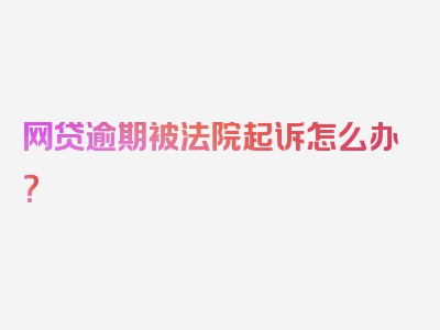 网贷逾期被法院起诉怎么办？