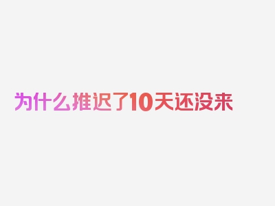 为什么推迟了10天还没来