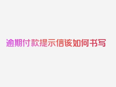 逾期付款提示信该如何书写