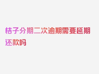 桔子分期二次逾期需要延期还款吗