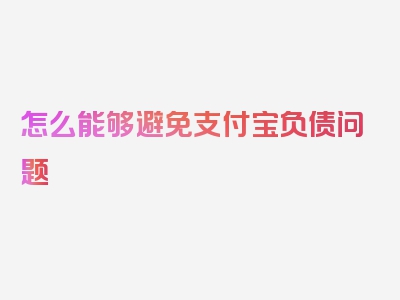 怎么能够避免支付宝负债问题