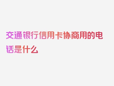 交通银行信用卡协商用的电话是什么