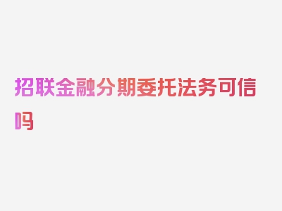 招联金融分期委托法务可信吗