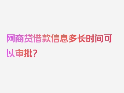 网商贷借款信息多长时间可以审批？