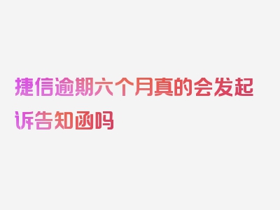 捷信逾期六个月真的会发起诉告知函吗