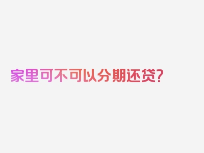 家里可不可以分期还贷？