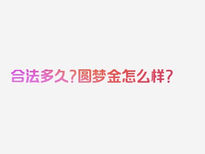 合法多久？圆梦金怎么样？