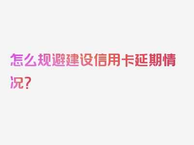 怎么规避建设信用卡延期情况？