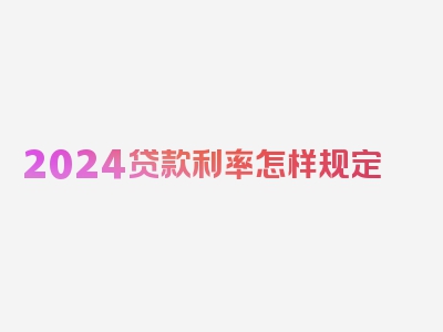 2024贷款利率怎样规定