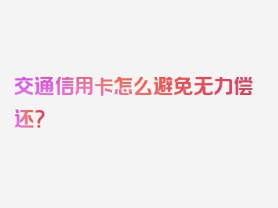 交通信用卡怎么避免无力偿还？