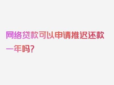 网络贷款可以申请推迟还款一年吗？