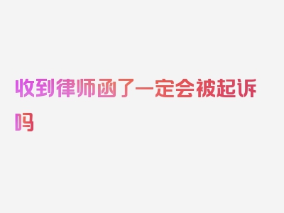 收到律师函了一定会被起诉吗