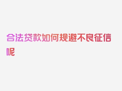 合法贷款如何规避不良征信呢