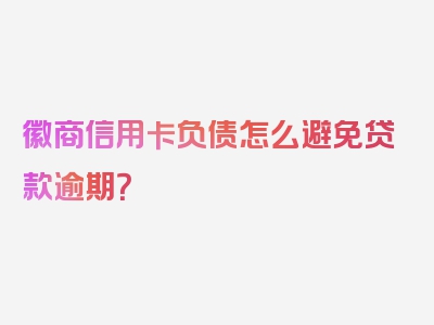 徽商信用卡负债怎么避免贷款逾期？