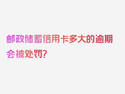 邮政储蓄信用卡多大的逾期会被处罚？