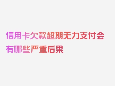 信用卡欠款超期无力支付会有哪些严重后果