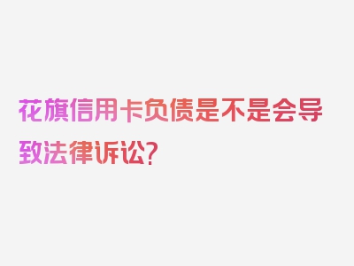 花旗信用卡负债是不是会导致法律诉讼?