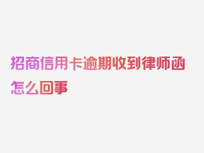 招商信用卡逾期收到律师函怎么回事