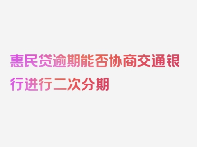 惠民贷逾期能否协商交通银行进行二次分期