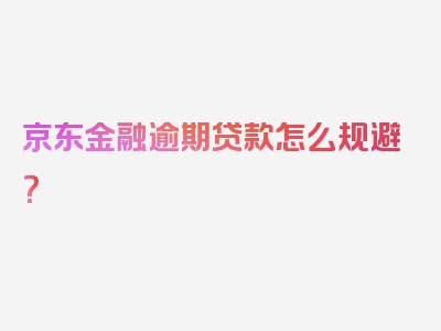 京东金融逾期贷款怎么规避？