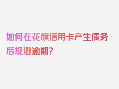 如何在花旗信用卡产生债务后规避逾期？