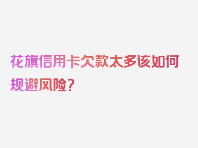 花旗信用卡欠款太多该如何规避风险？