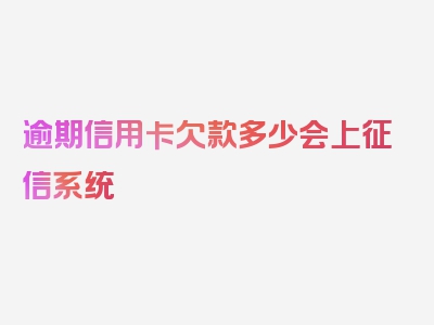 逾期信用卡欠款多少会上征信系统