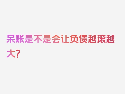 呆账是不是会让负债越滚越大？