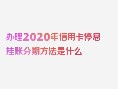 办理2020年信用卡停息挂账分期方法是什么