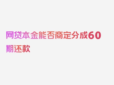 网贷本金能否商定分成60期还款