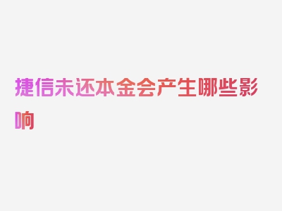 捷信未还本金会产生哪些影响