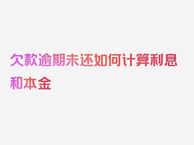 欠款逾期未还如何计算利息和本金