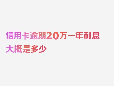 信用卡逾期20万一年利息大概是多少