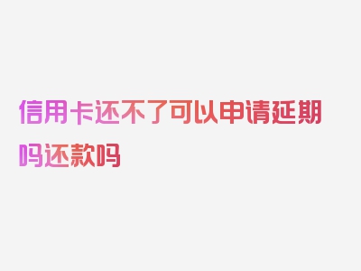 信用卡还不了可以申请延期吗还款吗