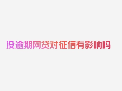 没逾期网贷对征信有影响吗