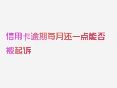 信用卡逾期每月还一点能否被起诉