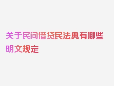 关于民间借贷民法典有哪些明文规定