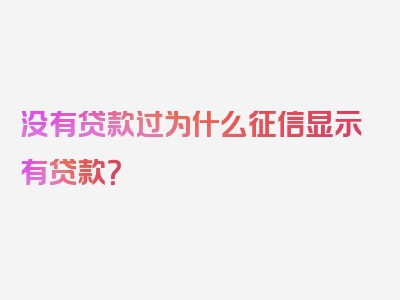 没有贷款过为什么征信显示有贷款？