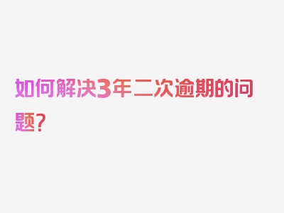 如何解决3年二次逾期的问题？