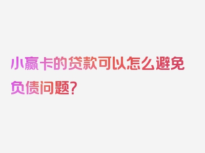 小赢卡的贷款可以怎么避免负债问题？