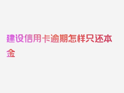 建设信用卡逾期怎样只还本金