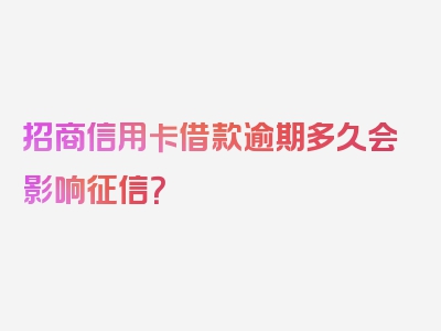 招商信用卡借款逾期多久会影响征信？