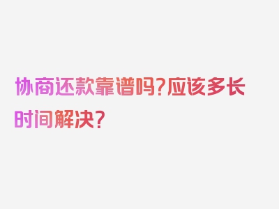 协商还款靠谱吗？应该多长时间解决？