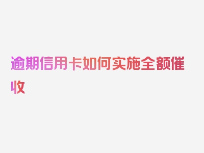 逾期信用卡如何实施全额催收