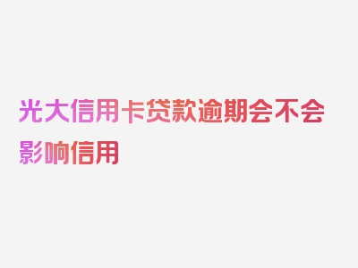 光大信用卡贷款逾期会不会影响信用