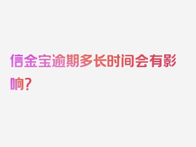 信金宝逾期多长时间会有影响？