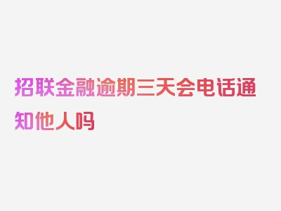 招联金融逾期三天会电话通知他人吗