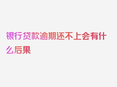 银行贷款逾期还不上会有什么后果